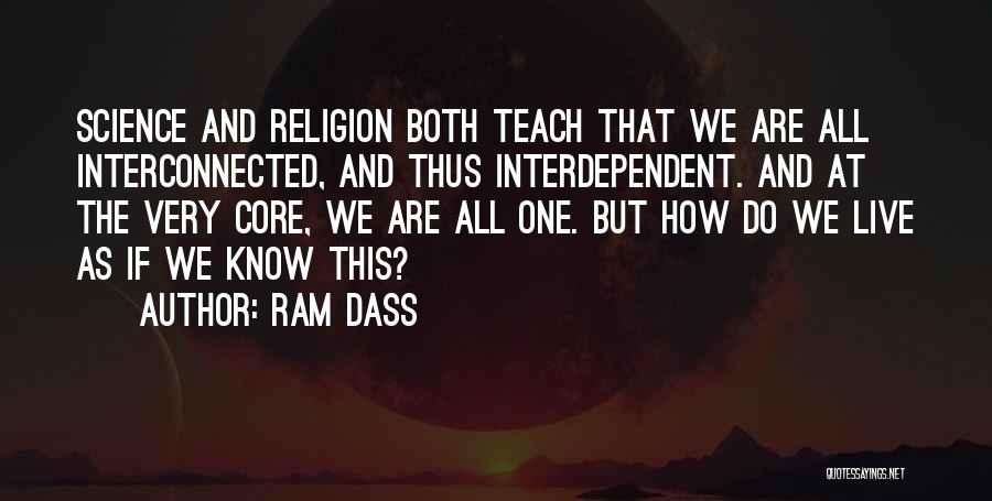 Ram Dass Quotes: Science And Religion Both Teach That We Are All Interconnected, And Thus Interdependent. And At The Very Core, We Are