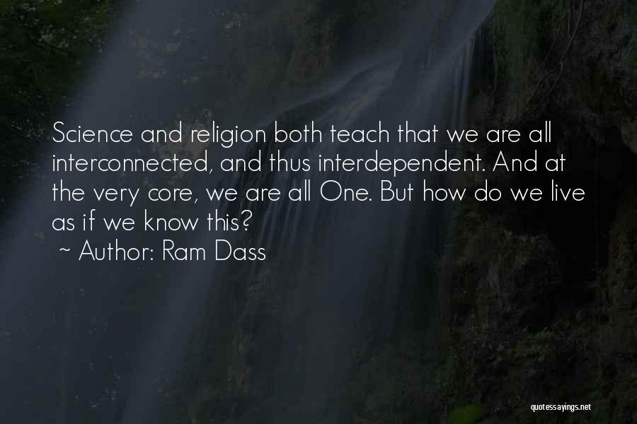 Ram Dass Quotes: Science And Religion Both Teach That We Are All Interconnected, And Thus Interdependent. And At The Very Core, We Are