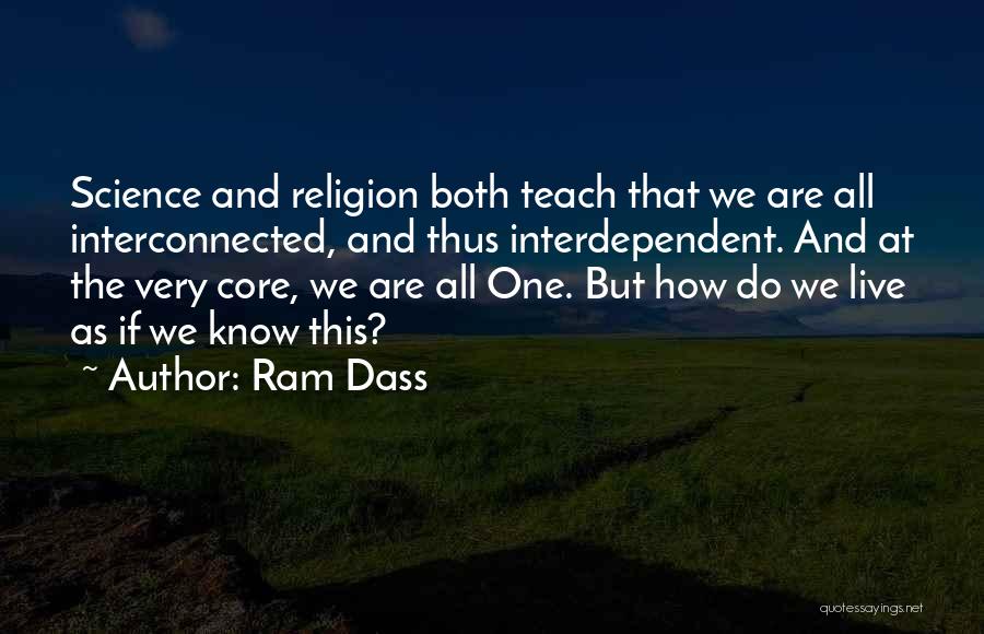 Ram Dass Quotes: Science And Religion Both Teach That We Are All Interconnected, And Thus Interdependent. And At The Very Core, We Are