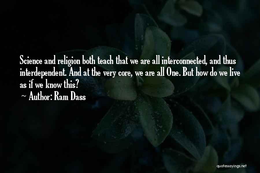 Ram Dass Quotes: Science And Religion Both Teach That We Are All Interconnected, And Thus Interdependent. And At The Very Core, We Are