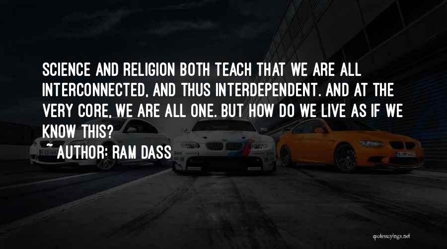 Ram Dass Quotes: Science And Religion Both Teach That We Are All Interconnected, And Thus Interdependent. And At The Very Core, We Are