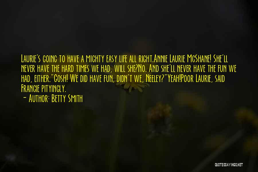 Betty Smith Quotes: Laurie's Going To Have A Mighty Easy Life All Right.annie Laurie Mcshane! She'll Never Have The Hard Times We Had,