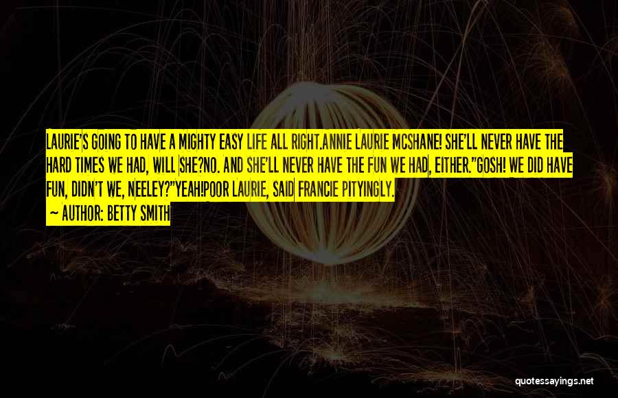 Betty Smith Quotes: Laurie's Going To Have A Mighty Easy Life All Right.annie Laurie Mcshane! She'll Never Have The Hard Times We Had,