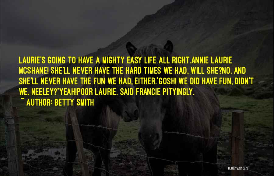 Betty Smith Quotes: Laurie's Going To Have A Mighty Easy Life All Right.annie Laurie Mcshane! She'll Never Have The Hard Times We Had,