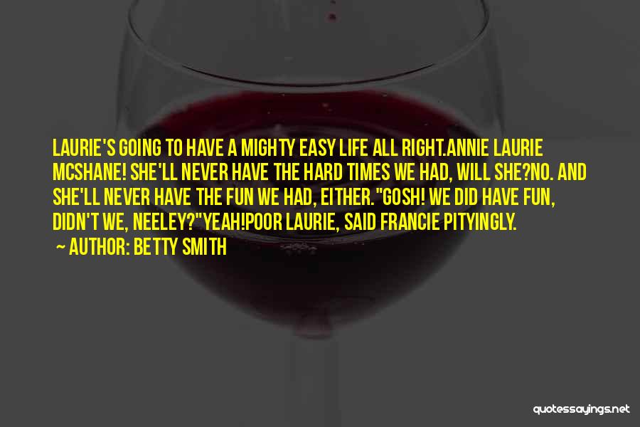 Betty Smith Quotes: Laurie's Going To Have A Mighty Easy Life All Right.annie Laurie Mcshane! She'll Never Have The Hard Times We Had,