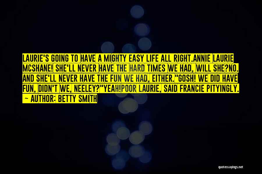 Betty Smith Quotes: Laurie's Going To Have A Mighty Easy Life All Right.annie Laurie Mcshane! She'll Never Have The Hard Times We Had,