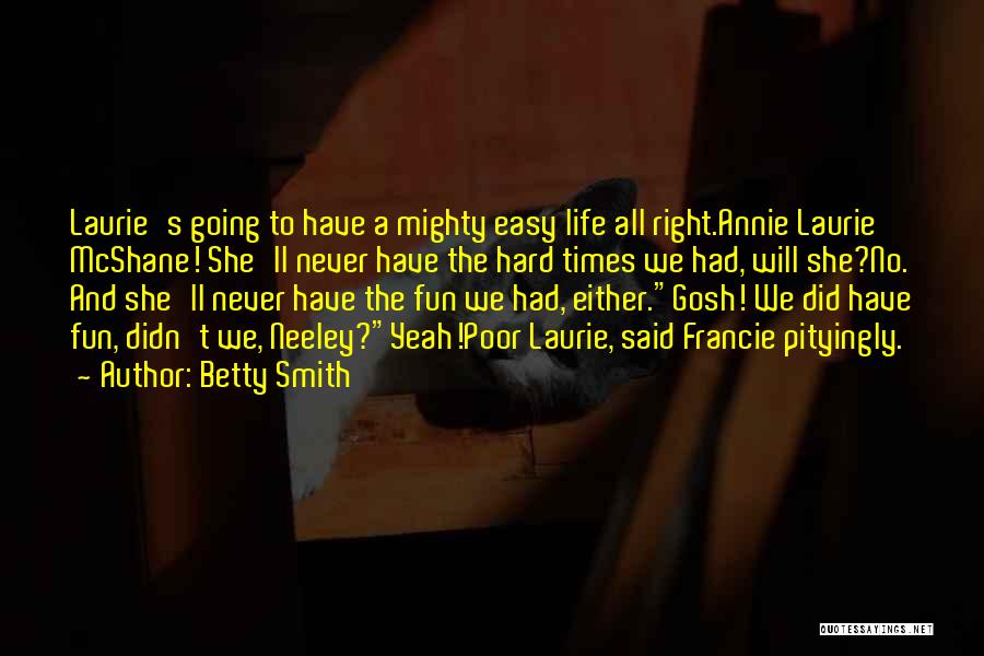 Betty Smith Quotes: Laurie's Going To Have A Mighty Easy Life All Right.annie Laurie Mcshane! She'll Never Have The Hard Times We Had,
