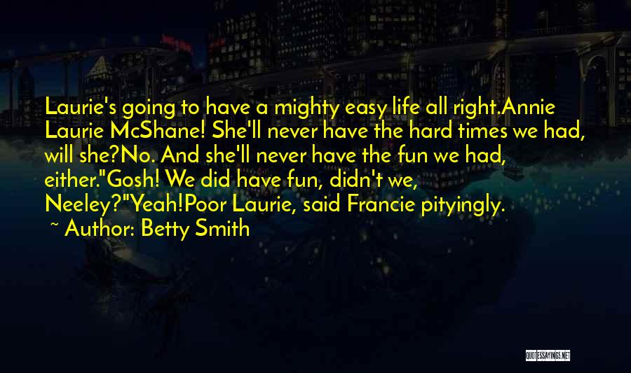 Betty Smith Quotes: Laurie's Going To Have A Mighty Easy Life All Right.annie Laurie Mcshane! She'll Never Have The Hard Times We Had,