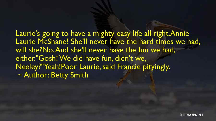 Betty Smith Quotes: Laurie's Going To Have A Mighty Easy Life All Right.annie Laurie Mcshane! She'll Never Have The Hard Times We Had,