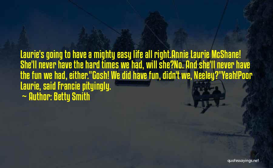Betty Smith Quotes: Laurie's Going To Have A Mighty Easy Life All Right.annie Laurie Mcshane! She'll Never Have The Hard Times We Had,