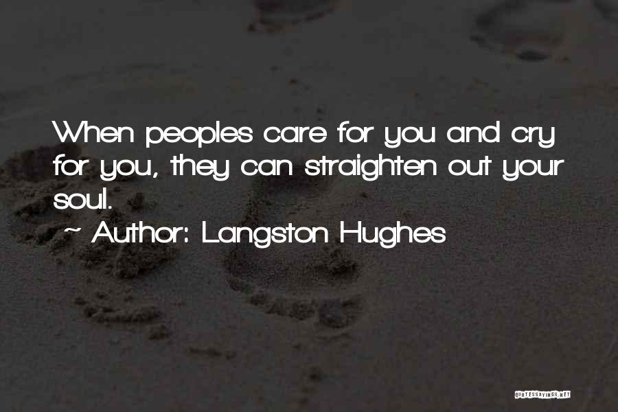Langston Hughes Quotes: When Peoples Care For You And Cry For You, They Can Straighten Out Your Soul.