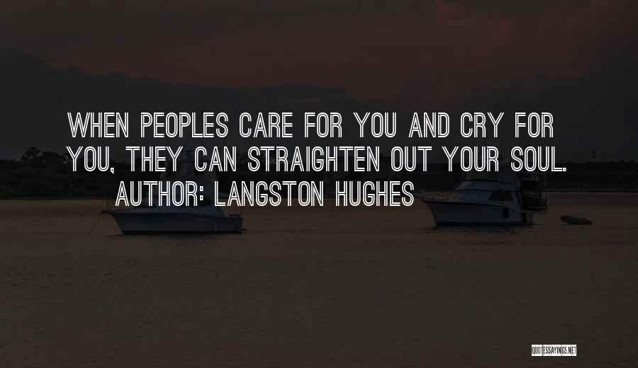 Langston Hughes Quotes: When Peoples Care For You And Cry For You, They Can Straighten Out Your Soul.
