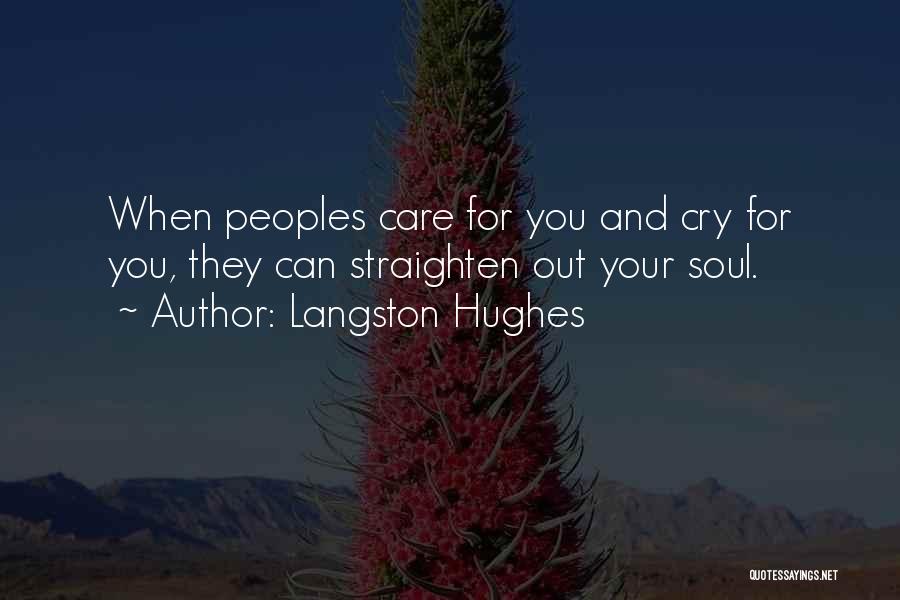 Langston Hughes Quotes: When Peoples Care For You And Cry For You, They Can Straighten Out Your Soul.