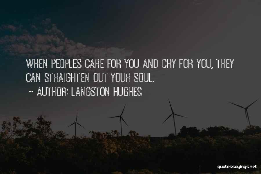 Langston Hughes Quotes: When Peoples Care For You And Cry For You, They Can Straighten Out Your Soul.