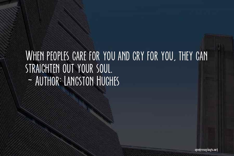 Langston Hughes Quotes: When Peoples Care For You And Cry For You, They Can Straighten Out Your Soul.