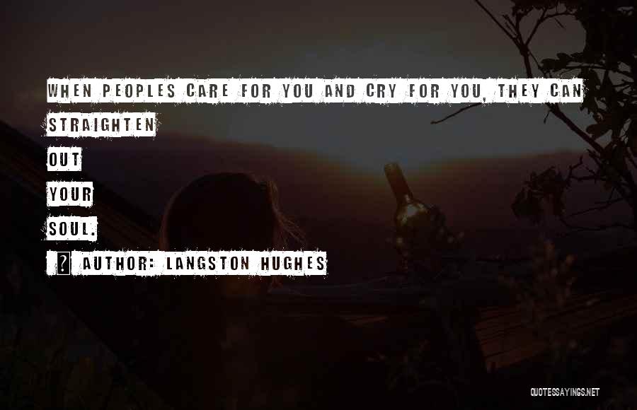 Langston Hughes Quotes: When Peoples Care For You And Cry For You, They Can Straighten Out Your Soul.