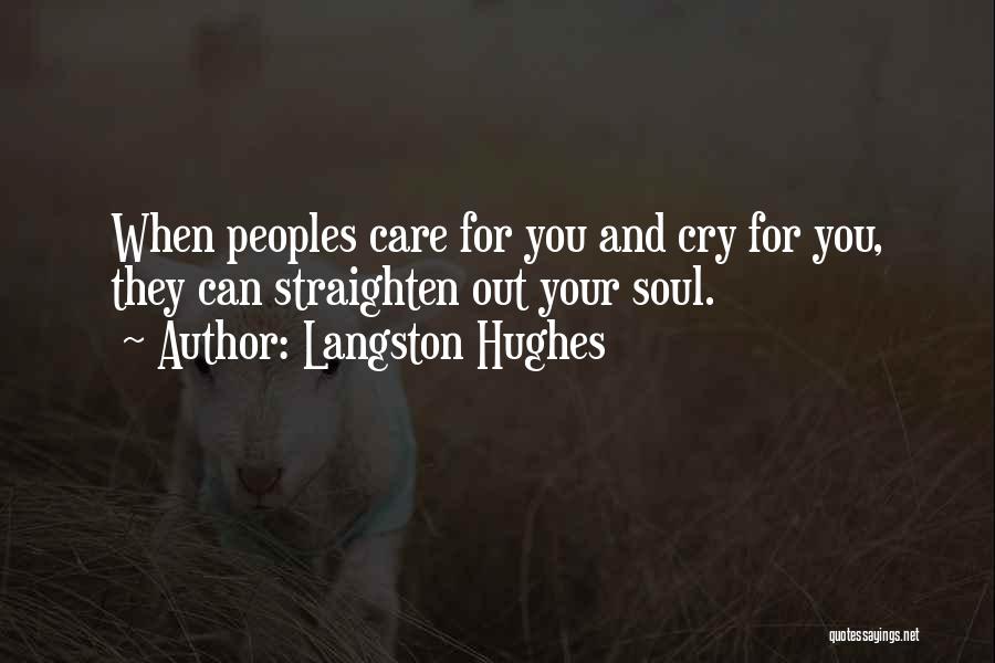 Langston Hughes Quotes: When Peoples Care For You And Cry For You, They Can Straighten Out Your Soul.