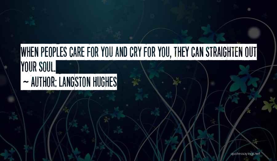 Langston Hughes Quotes: When Peoples Care For You And Cry For You, They Can Straighten Out Your Soul.