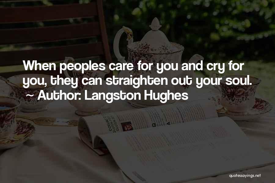 Langston Hughes Quotes: When Peoples Care For You And Cry For You, They Can Straighten Out Your Soul.