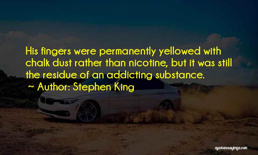 Stephen King Quotes: His Fingers Were Permanently Yellowed With Chalk Dust Rather Than Nicotine, But It Was Still The Residue Of An Addicting