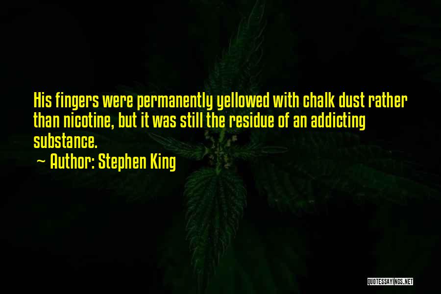 Stephen King Quotes: His Fingers Were Permanently Yellowed With Chalk Dust Rather Than Nicotine, But It Was Still The Residue Of An Addicting