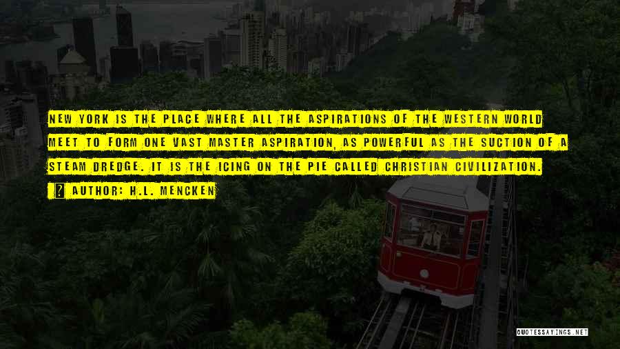 H.L. Mencken Quotes: New York Is The Place Where All The Aspirations Of The Western World Meet To Form One Vast Master Aspiration,