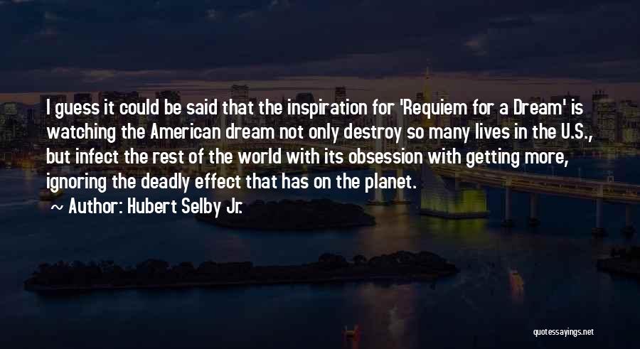 Hubert Selby Jr. Quotes: I Guess It Could Be Said That The Inspiration For 'requiem For A Dream' Is Watching The American Dream Not