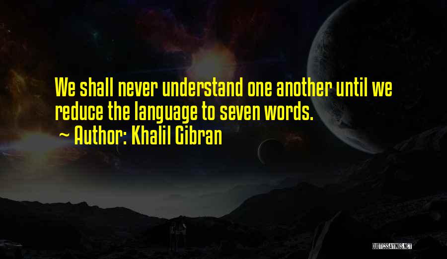 Khalil Gibran Quotes: We Shall Never Understand One Another Until We Reduce The Language To Seven Words.