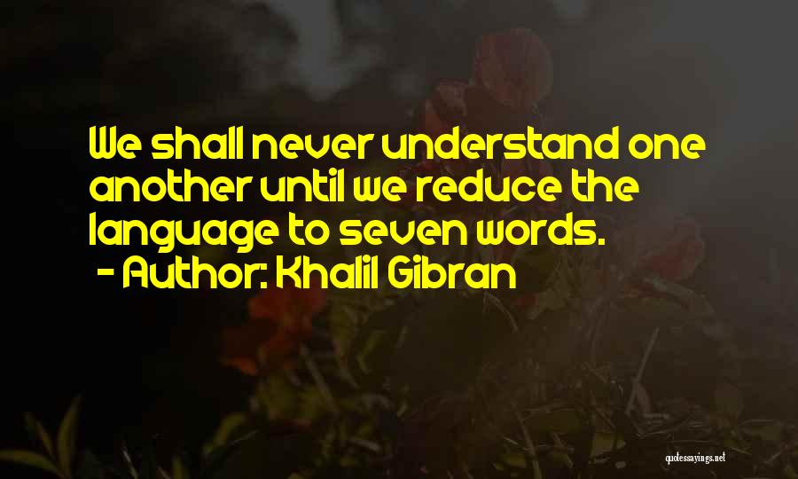 Khalil Gibran Quotes: We Shall Never Understand One Another Until We Reduce The Language To Seven Words.