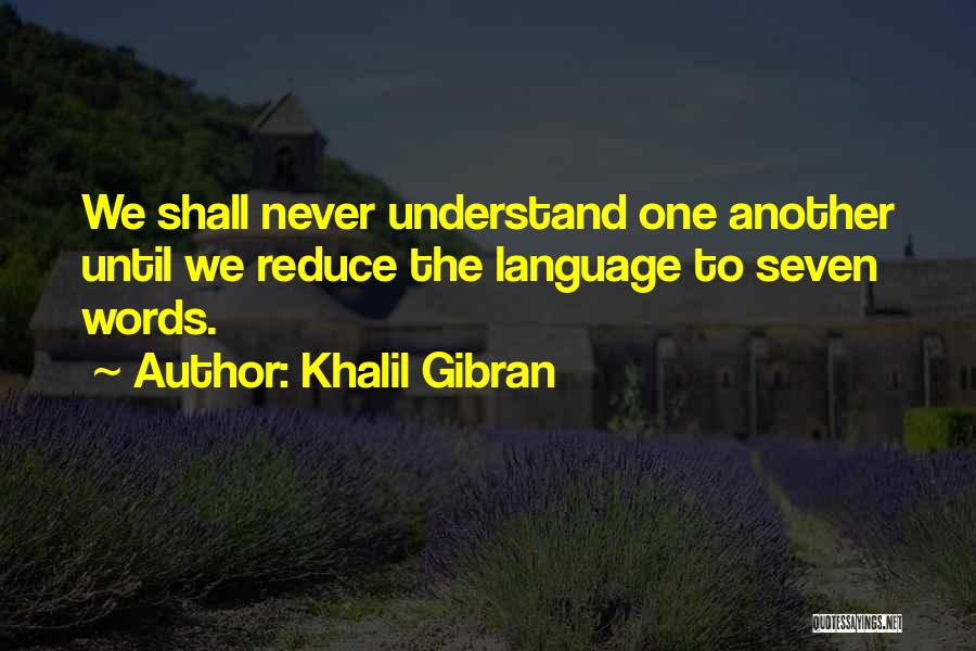 Khalil Gibran Quotes: We Shall Never Understand One Another Until We Reduce The Language To Seven Words.