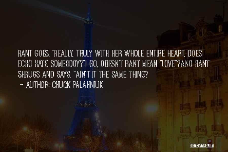 Chuck Palahniuk Quotes: Rant Goes, Really, Truly With Her Whole Entire Heart, Does Echo Hate Somebody?i Go, Doesn't Rant Mean Love?and Rant Shrugs