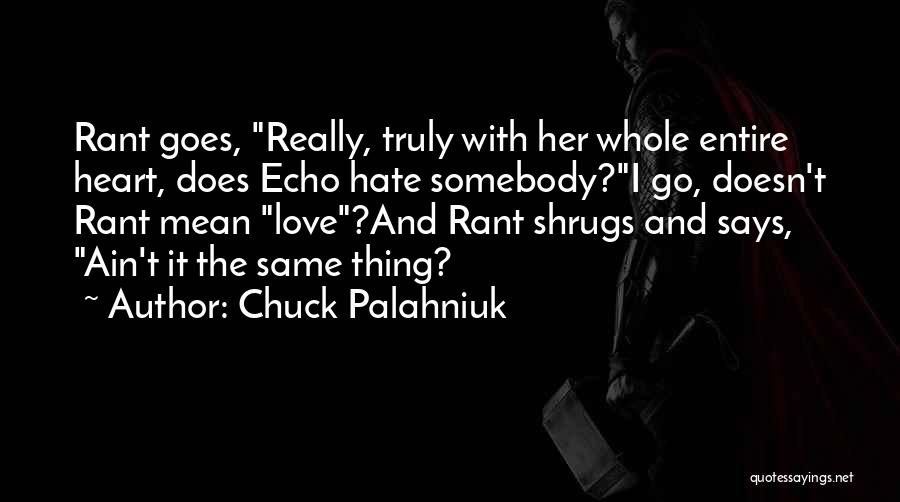 Chuck Palahniuk Quotes: Rant Goes, Really, Truly With Her Whole Entire Heart, Does Echo Hate Somebody?i Go, Doesn't Rant Mean Love?and Rant Shrugs