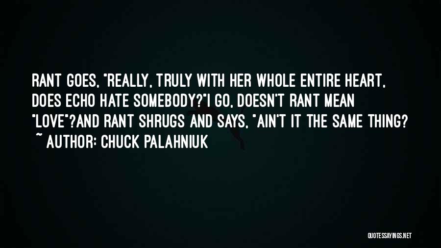 Chuck Palahniuk Quotes: Rant Goes, Really, Truly With Her Whole Entire Heart, Does Echo Hate Somebody?i Go, Doesn't Rant Mean Love?and Rant Shrugs