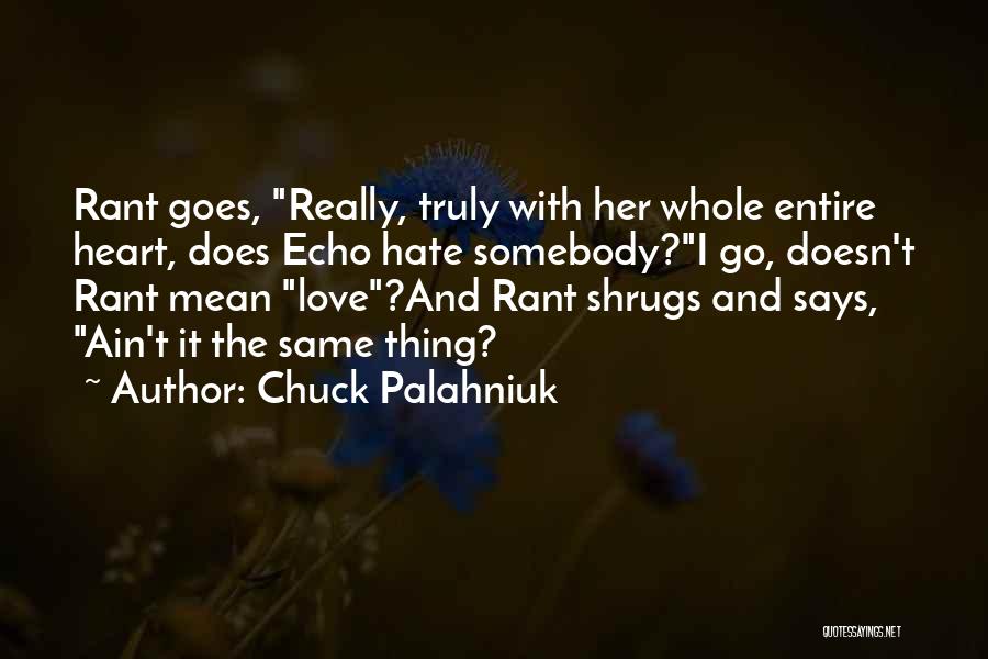 Chuck Palahniuk Quotes: Rant Goes, Really, Truly With Her Whole Entire Heart, Does Echo Hate Somebody?i Go, Doesn't Rant Mean Love?and Rant Shrugs