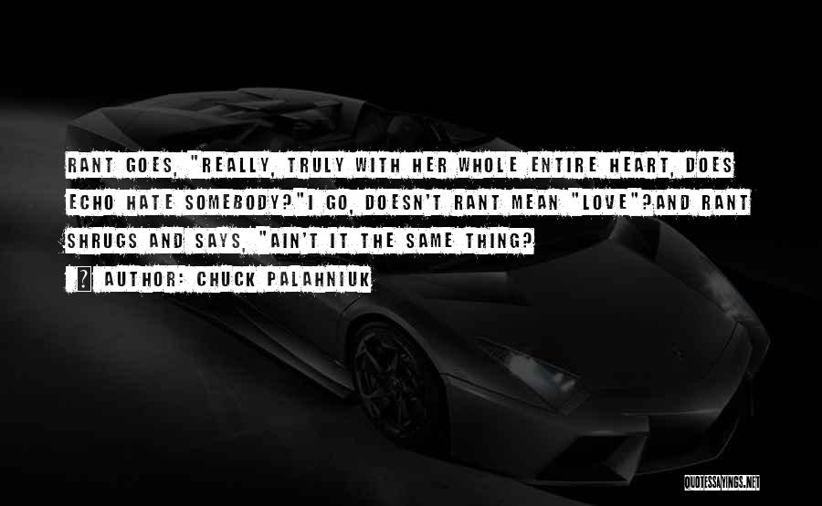 Chuck Palahniuk Quotes: Rant Goes, Really, Truly With Her Whole Entire Heart, Does Echo Hate Somebody?i Go, Doesn't Rant Mean Love?and Rant Shrugs