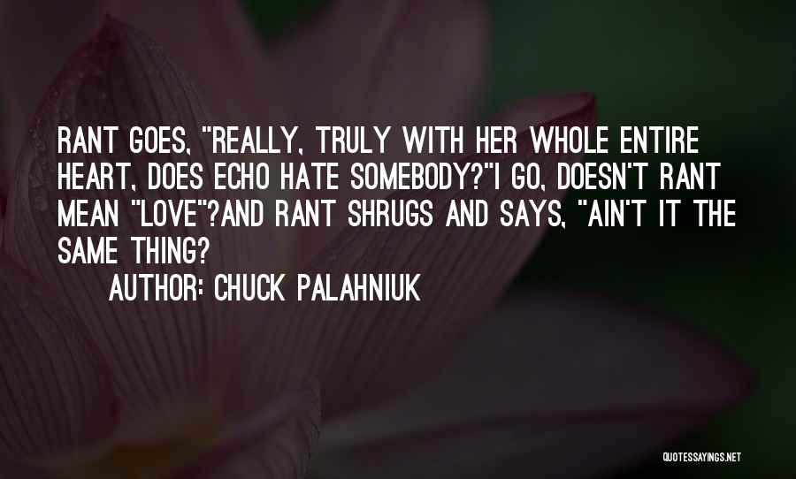Chuck Palahniuk Quotes: Rant Goes, Really, Truly With Her Whole Entire Heart, Does Echo Hate Somebody?i Go, Doesn't Rant Mean Love?and Rant Shrugs