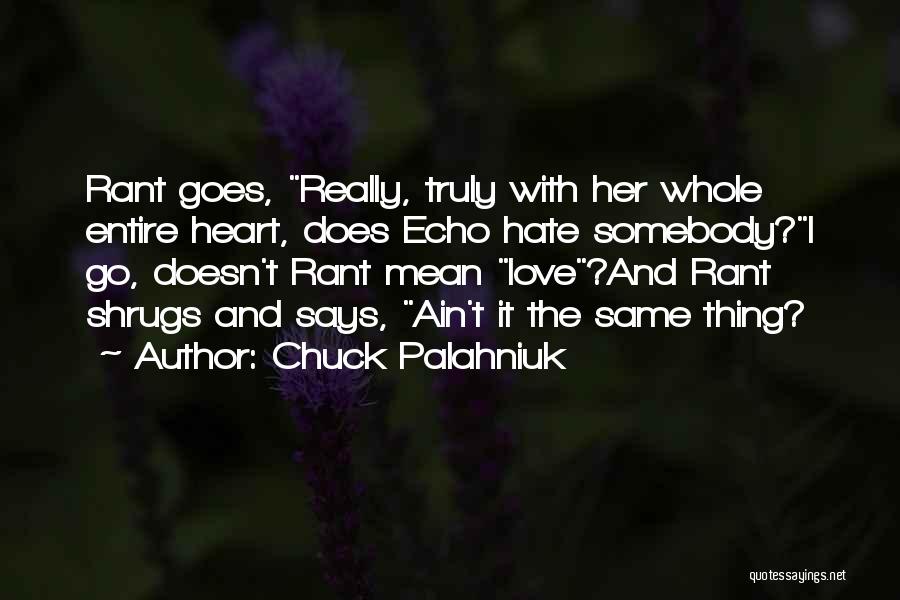 Chuck Palahniuk Quotes: Rant Goes, Really, Truly With Her Whole Entire Heart, Does Echo Hate Somebody?i Go, Doesn't Rant Mean Love?and Rant Shrugs