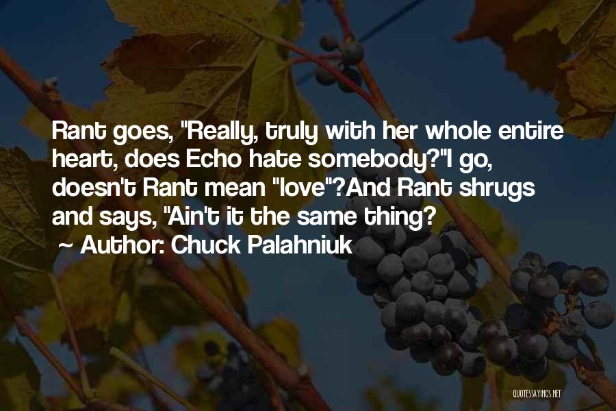 Chuck Palahniuk Quotes: Rant Goes, Really, Truly With Her Whole Entire Heart, Does Echo Hate Somebody?i Go, Doesn't Rant Mean Love?and Rant Shrugs