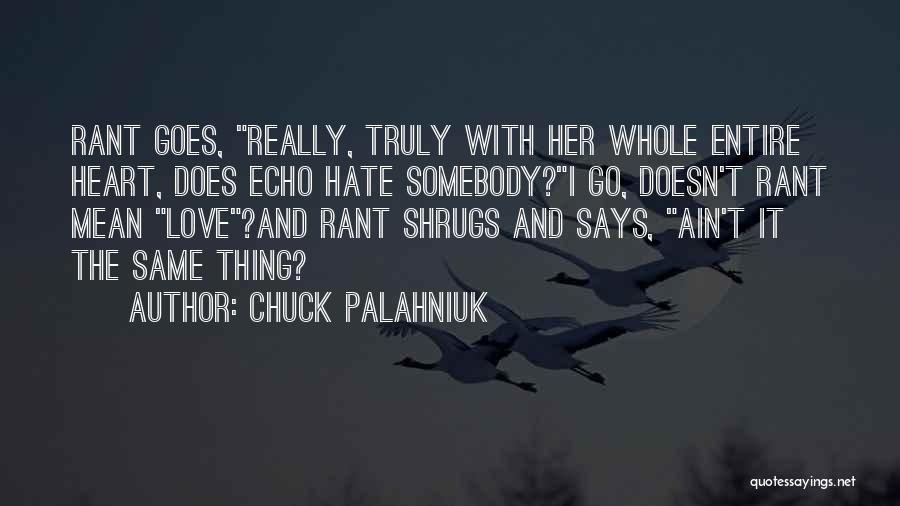 Chuck Palahniuk Quotes: Rant Goes, Really, Truly With Her Whole Entire Heart, Does Echo Hate Somebody?i Go, Doesn't Rant Mean Love?and Rant Shrugs