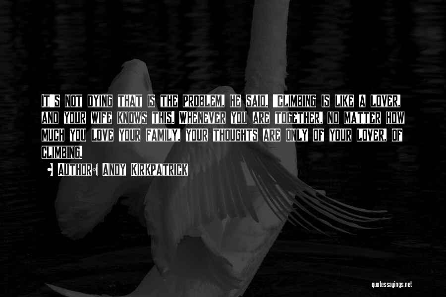 Andy Kirkpatrick Quotes: It's Not Dying That Is The Problem, He Said. 'climbing Is Like A Lover, And Your Wife Knows This. Whenever