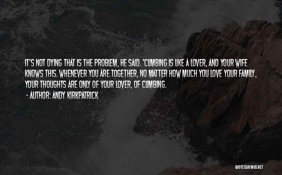 Andy Kirkpatrick Quotes: It's Not Dying That Is The Problem, He Said. 'climbing Is Like A Lover, And Your Wife Knows This. Whenever