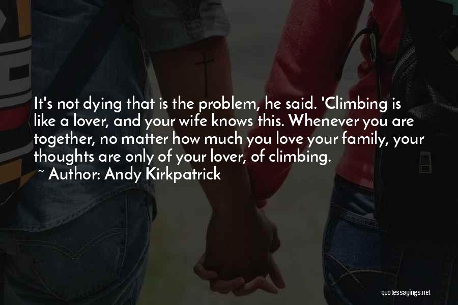 Andy Kirkpatrick Quotes: It's Not Dying That Is The Problem, He Said. 'climbing Is Like A Lover, And Your Wife Knows This. Whenever