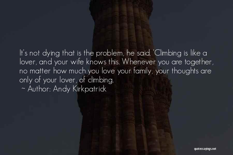 Andy Kirkpatrick Quotes: It's Not Dying That Is The Problem, He Said. 'climbing Is Like A Lover, And Your Wife Knows This. Whenever