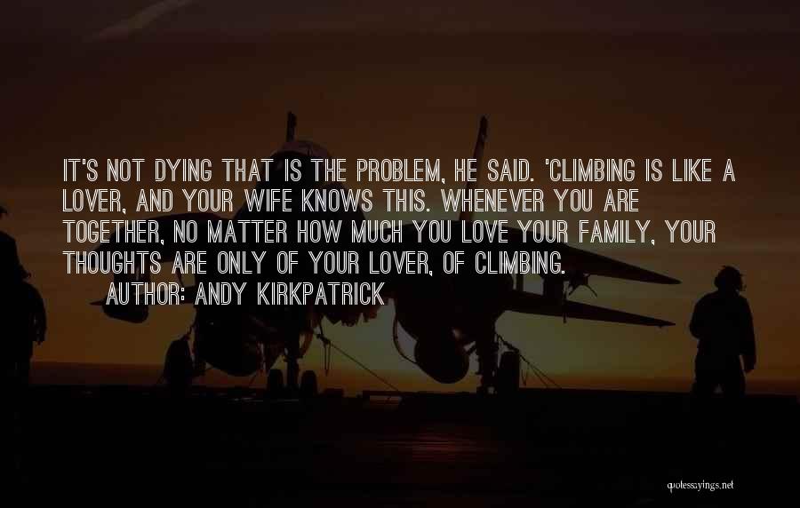 Andy Kirkpatrick Quotes: It's Not Dying That Is The Problem, He Said. 'climbing Is Like A Lover, And Your Wife Knows This. Whenever