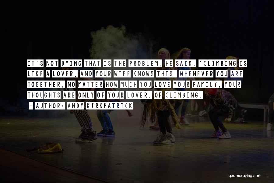 Andy Kirkpatrick Quotes: It's Not Dying That Is The Problem, He Said. 'climbing Is Like A Lover, And Your Wife Knows This. Whenever