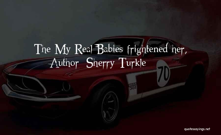 Sherry Turkle Quotes: The My Real Babies Frightened Her,