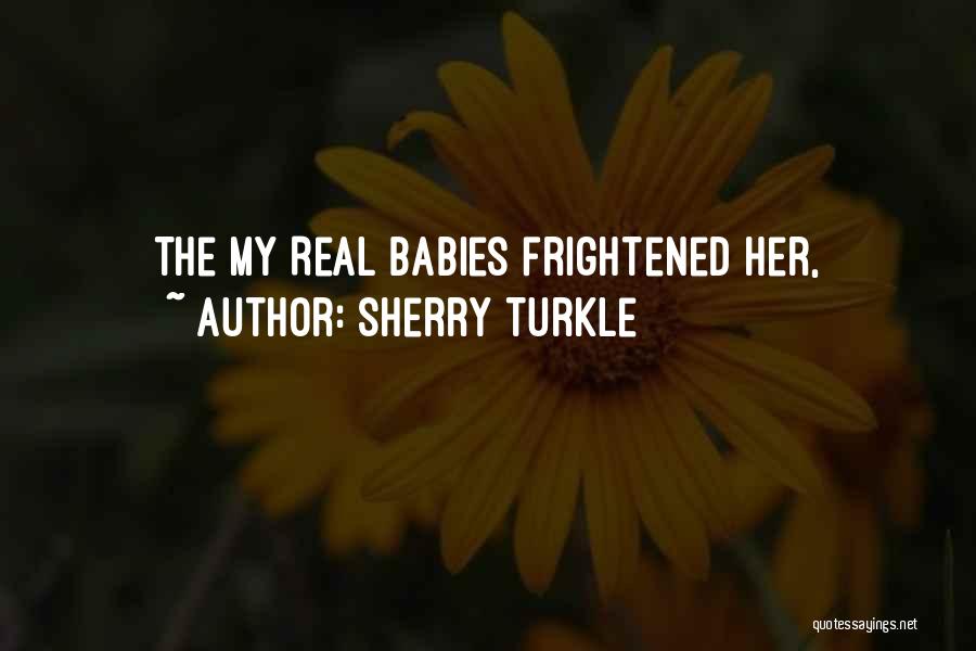 Sherry Turkle Quotes: The My Real Babies Frightened Her,