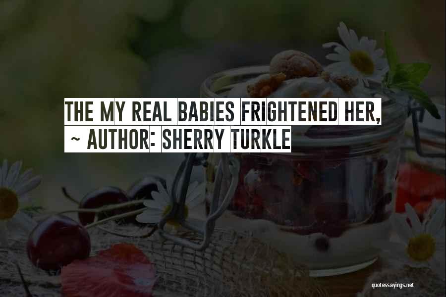 Sherry Turkle Quotes: The My Real Babies Frightened Her,