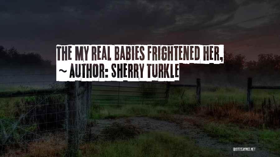 Sherry Turkle Quotes: The My Real Babies Frightened Her,