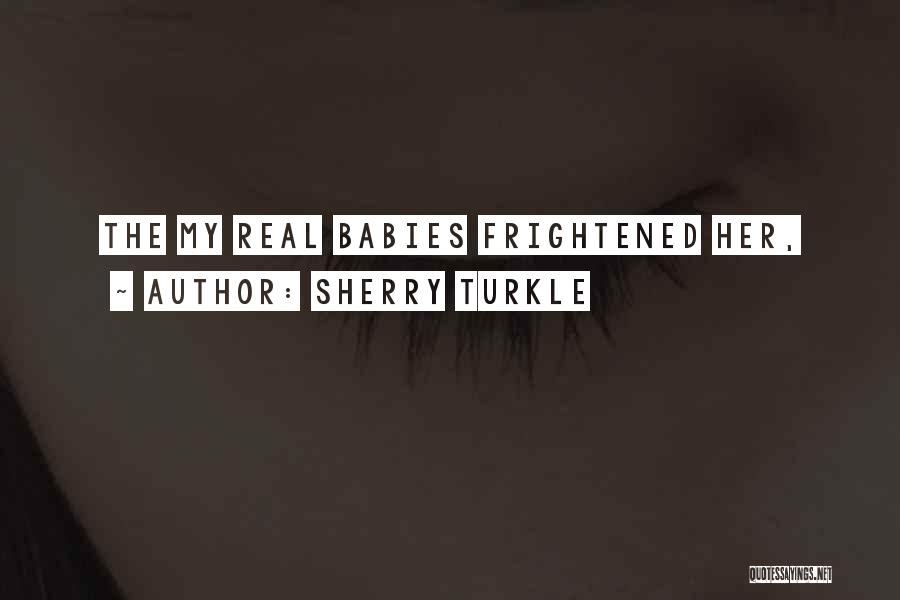 Sherry Turkle Quotes: The My Real Babies Frightened Her,